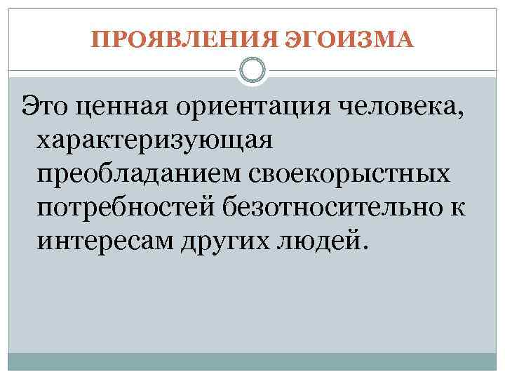   ПРОЯВЛЕНИЯ ЭГОИЗМА Это ценная ориентация человека,  характеризующая преобладанием своекорыстных потребностей безотносительно