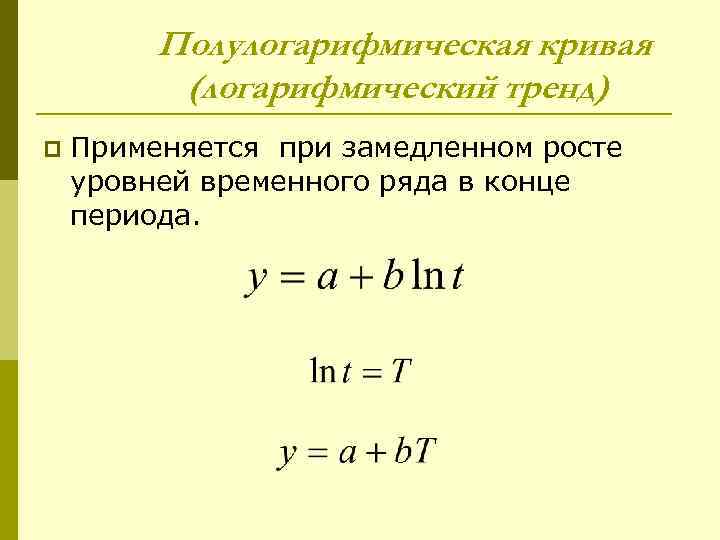 Полулогарифмическая кривая (логарифмический тренд) p Применяется при замедленном росте уровней временного ряда в конце
