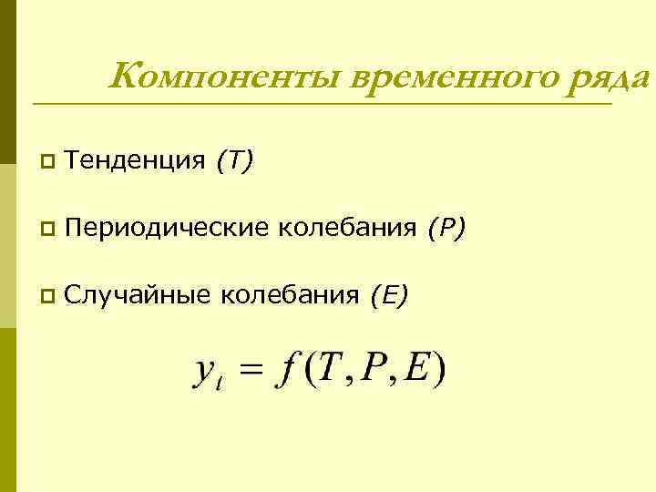 Компоненты временного ряда p Тенденция (T) p Периодические колебания (P) p Случайные колебания (E)