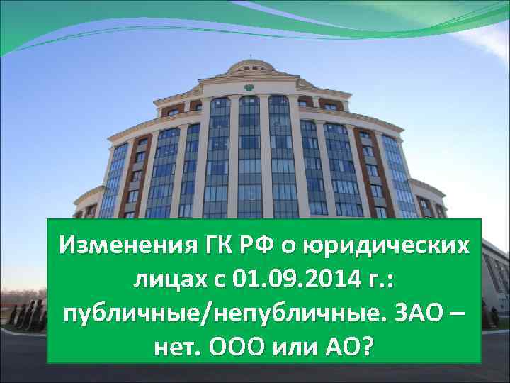 Изменения ГК РФ о юридических лицах с 01. 09. 2014 г. : публичные/непубличные. ЗАО