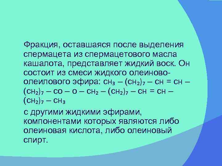 Фракция, оставшаяся после выделения спермацета из спермацетового масла кашалота, представляет жидкий воск. Он состоит