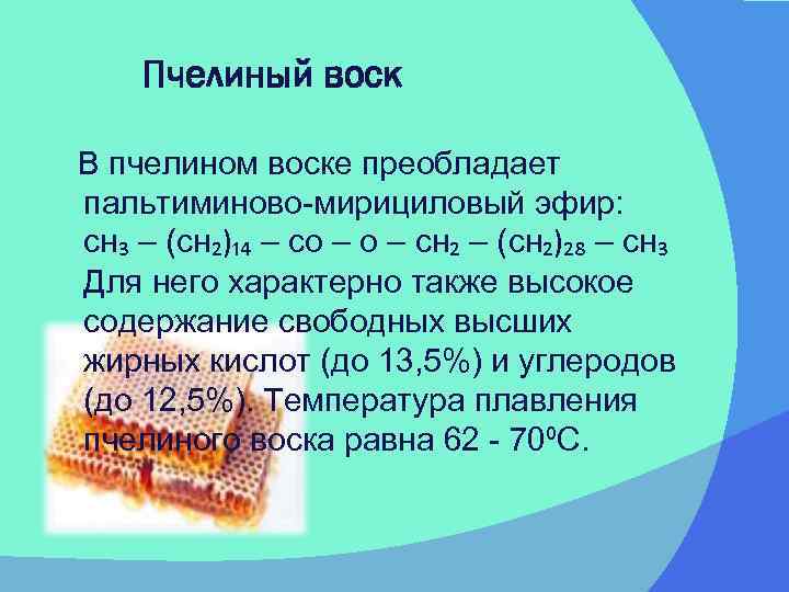   Пчелиный воск В пчелином воске преобладает пальтиминово-мирициловый эфир: сн₃ – (сн₂)₁₄ –