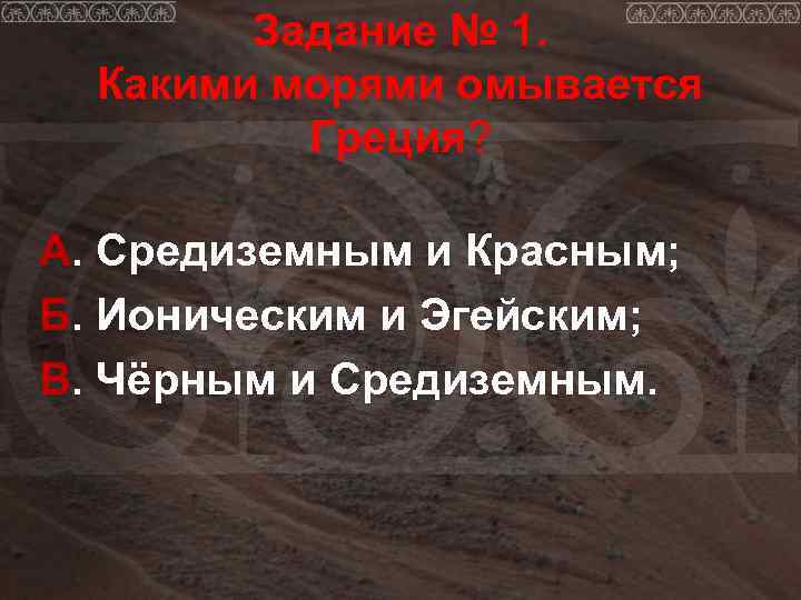   Задание № 1.  Какими морями омывается  Греция?  А. Средиземным