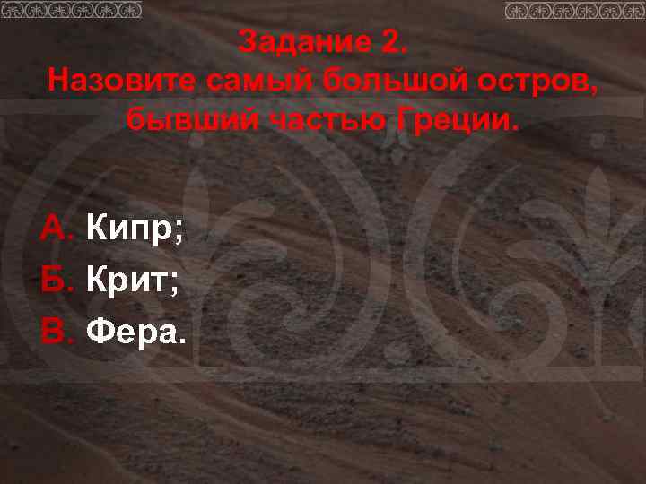   Задание 2. Назовите самый большой остров, бывший частью Греции.  А. Кипр;