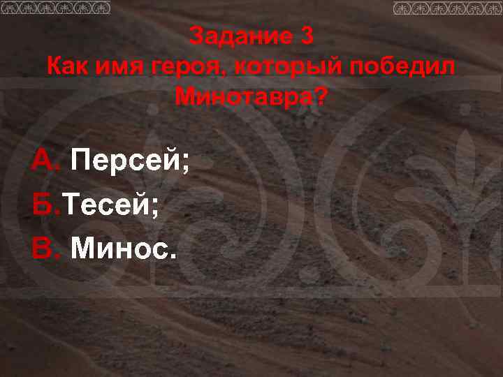   Задание 3 Как имя героя, который победил  Минотавра?  А. Персей;