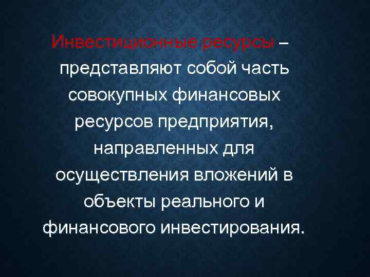  Инвестиционные ресурсы –  представляют собой часть  совокупных финансовых ресурсов предприятия, 
