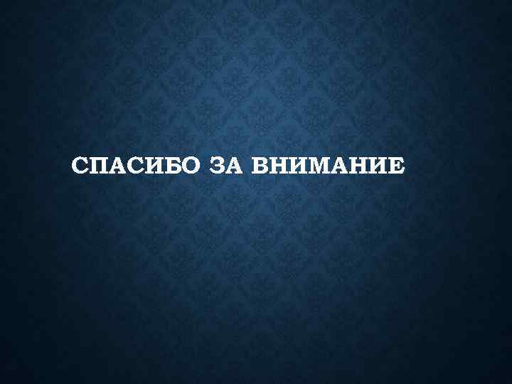 СПАСИБО ЗА ВНИМАНИЕ 