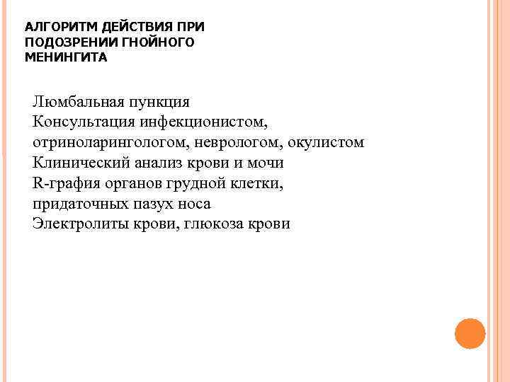 АЛГОРИТМ ДЕЙСТВИЯ ПРИ ПОДОЗРЕНИИ ГНОЙНОГО МЕНИНГИТА Люмбальная пункция Консультация инфекционистом, отриноларингологом, неврологом, АЛГОРИТМ ДЕЙСТВИЯ ПРИ ПОДОЗРЕНИИ ГНОЙНОГО МЕНИНГИТА Люмбальная пункция Консультация инфекционистом, отриноларингологом, неврологом,