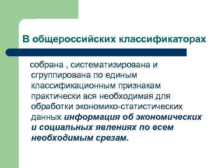 В общероссийских классификаторах  собрана , систематизирована и сгруппирована по единым классификационным признакам практически