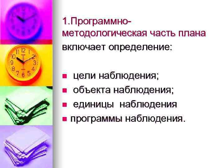 1. Программно- методологическая часть плана включает определение:  n цели наблюдения; n объекта наблюдения;