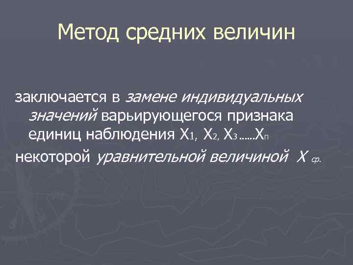  Метод средних величин заключается в замене индивидуальных  значений варьирующегося признака  единиц