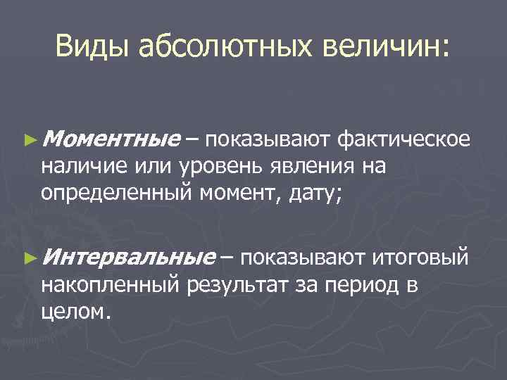  Виды абсолютных величин:  ► Моментные  – показывают фактическое наличие или уровень