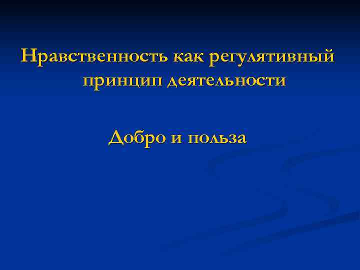 Нравственность как регулятивный  принцип деятельности   Добро и польза 
