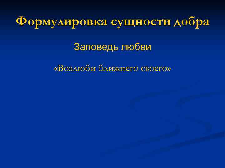 Формулировка сущности добра   Заповедь любви  «Возлюби ближнего своего» 