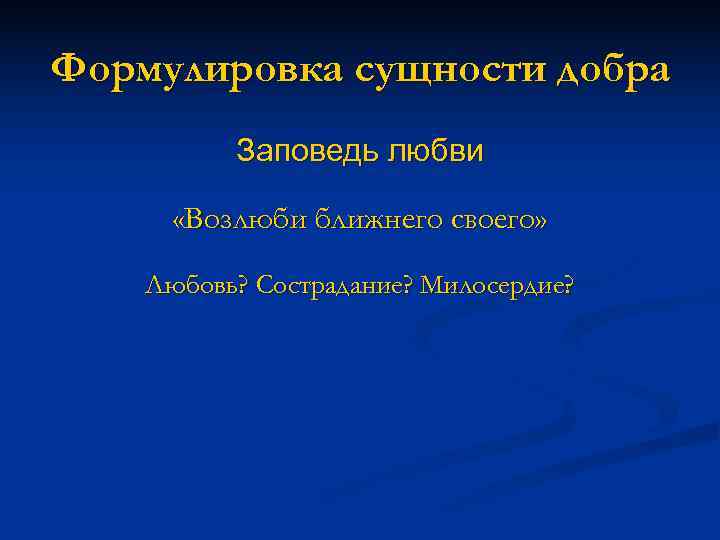 Формулировка сущности добра  Заповедь любви   «Возлюби ближнего своего»  Любовь? Сострадание?