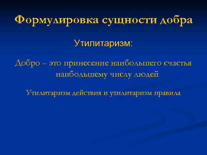 Формулировка сущности добра    Утилитаризм:  Добро – это принесение наибольшего счастья