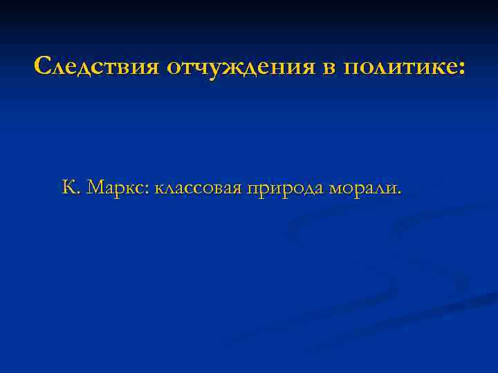 Следствия отчуждения в политике:  К. Маркс: классовая природа морали. 