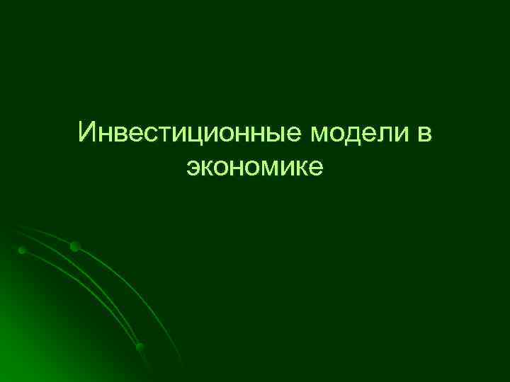 Инвестиционные модели в  экономике 