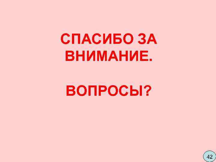 СПАСИБО ЗА ВНИМАНИЕ.  ВОПРОСЫ?    42 