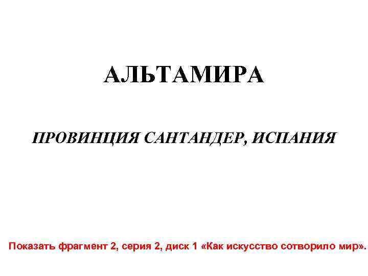 АЛЬТАМИРА ПРОВИНЦИЯ САНТАНДЕР, ИСПАНИЯ Показать фрагмент 2, серия 2, диск 1 «Как искусство сотворило