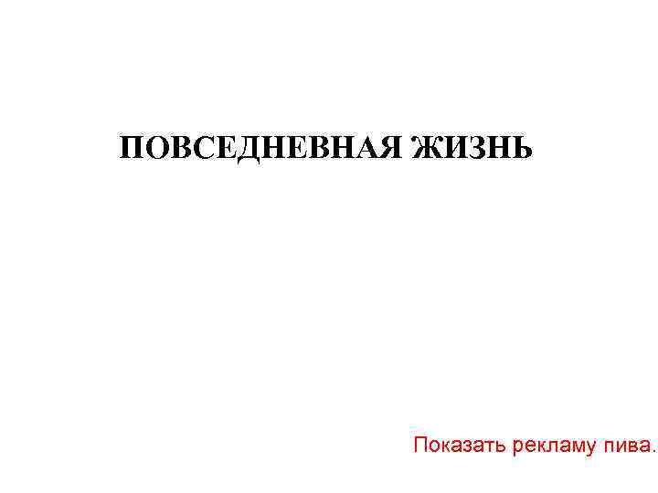 ПОВСЕДНЕВНАЯ ЖИЗНЬ Показать рекламу пива. 