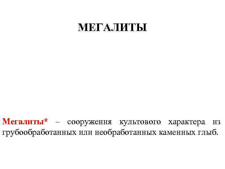 МЕГАЛИТЫ Мегалиты* – сооружения культового характера из грубообработанных или необработанных каменных глыб. 