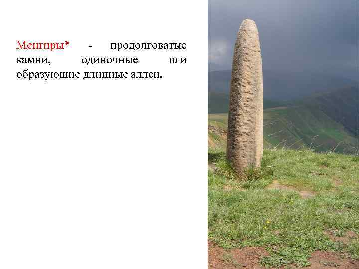 Менгиры* продолговатые камни, одиночные или образующие длинные аллеи. 