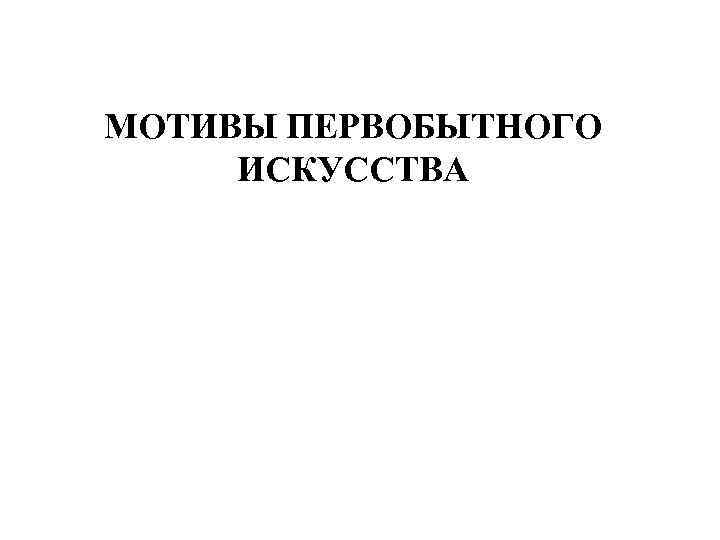 МОТИВЫ ПЕРВОБЫТНОГО ИСКУССТВА 
