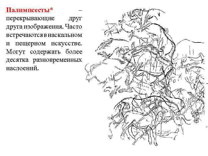 Палимпсесты* – перекрывающие друга изображения. Часто встречаются в наскальном и пещерном искусстве. Могут содержать