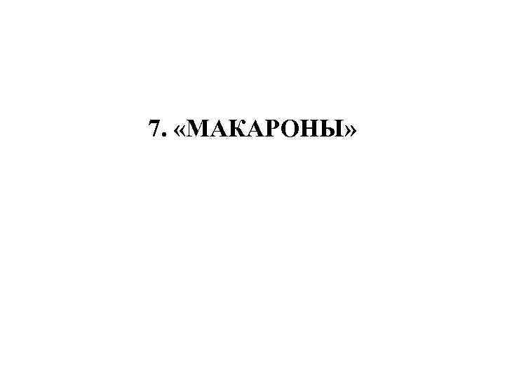 7. «МАКАРОНЫ» 