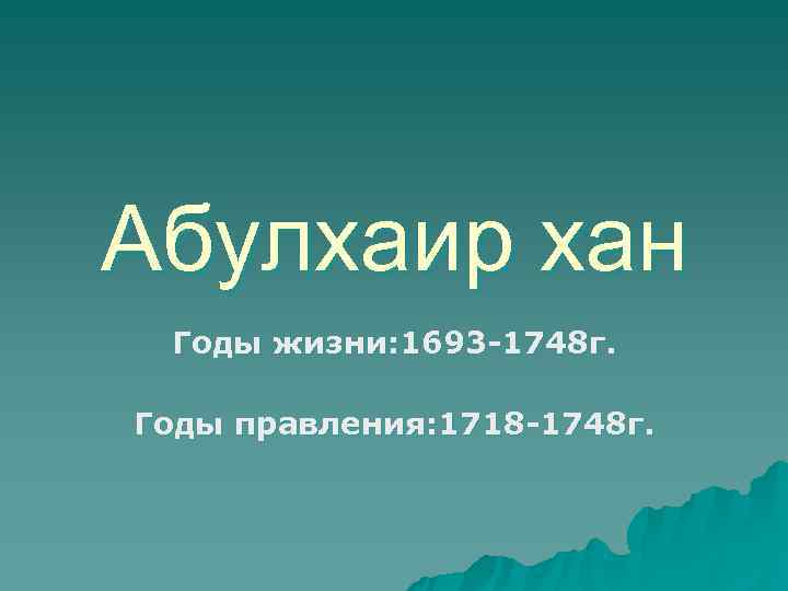 Абулхаир хан Годы жизни: 1693 -1748 г.  Годы правления: 1718 -1748 г. 