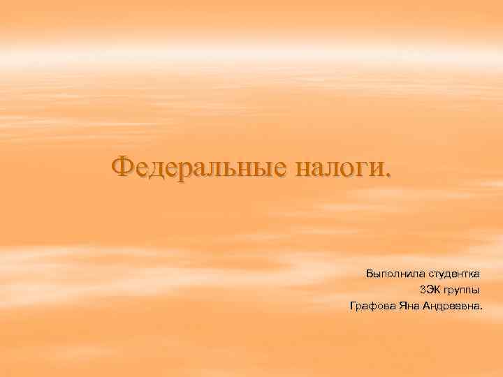 Федеральные налоги.    Выполнила студентка      3 ЭК