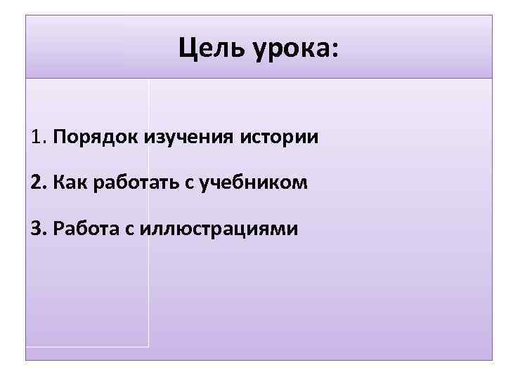    Цель урока:  1. Порядок изучения истории 2. Как работать с