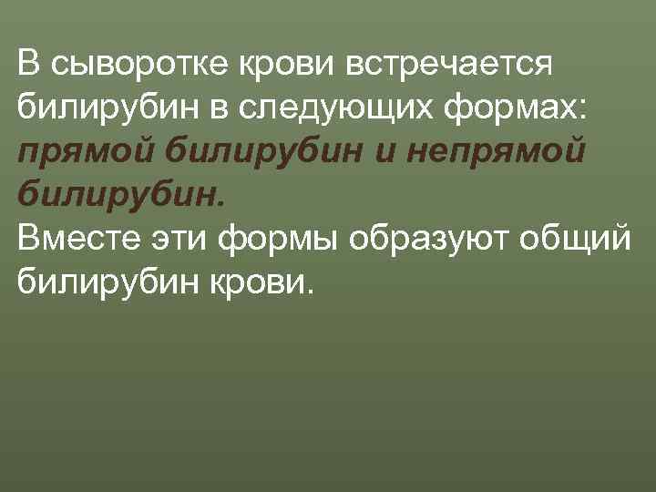 В сыворотке крови встречается билирубин в следующих формах:  прямой билирубин и непрямой билирубин.