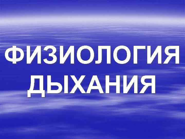 ФИЗИОЛОГИЯ ДЫХАНИЯ 
