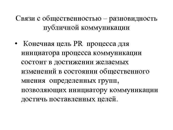 Связи с общественностью – разновидность   публичной коммуникации  • Конечная цель PR