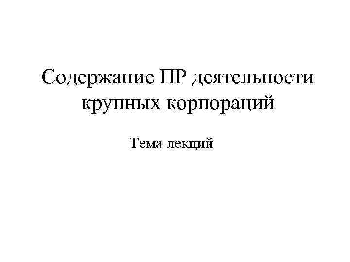 Содержание ПР деятельности  крупных корпораций   Тема лекций 