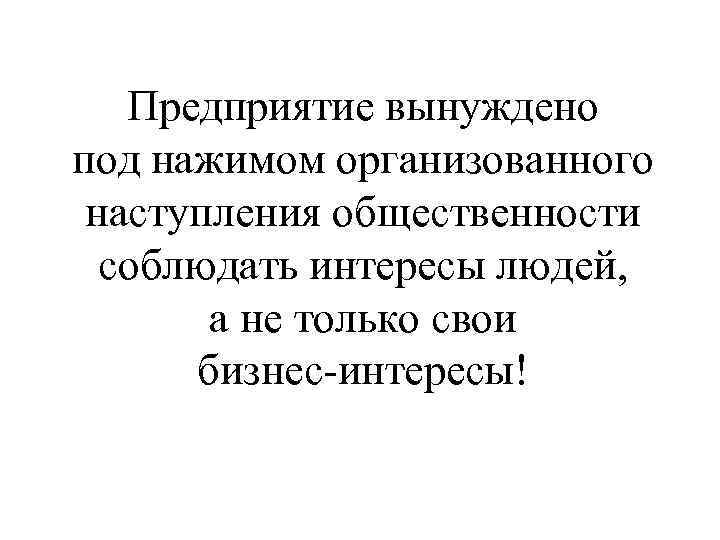   Предприятие вынуждено под нажимом организованного наступления общественности  соблюдать интересы людей, 
