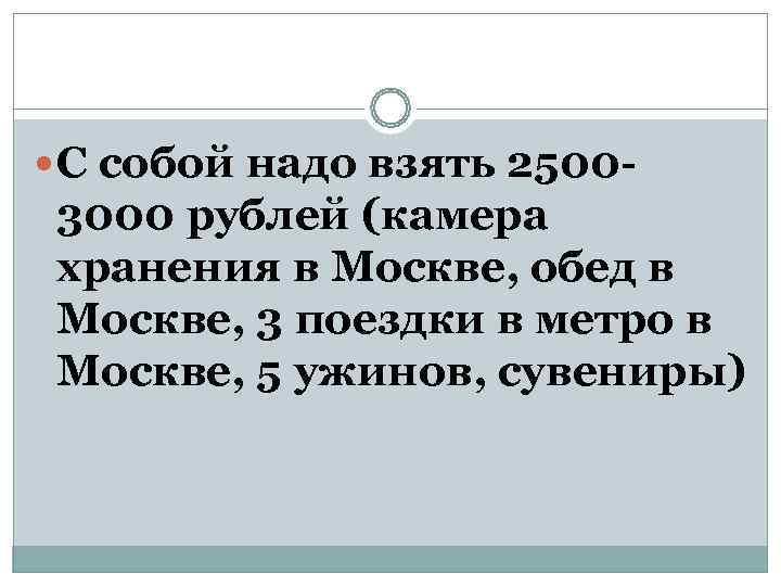  С собой надо взять 2500 - 3000 рублей (камера хранения в Москве, обед