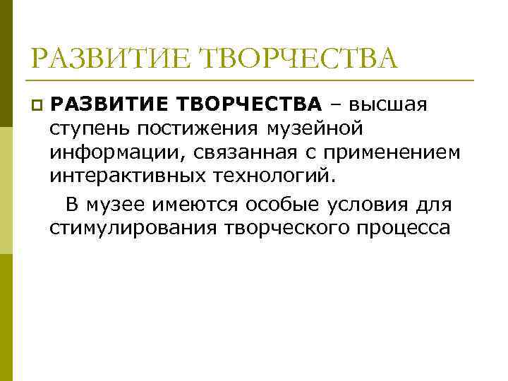 РАЗВИТИЕ ТВОРЧЕСТВА p  РАЗВИТИЕ ТВОРЧЕСТВА – высшая ступень постижения музейной информации, связанная с
