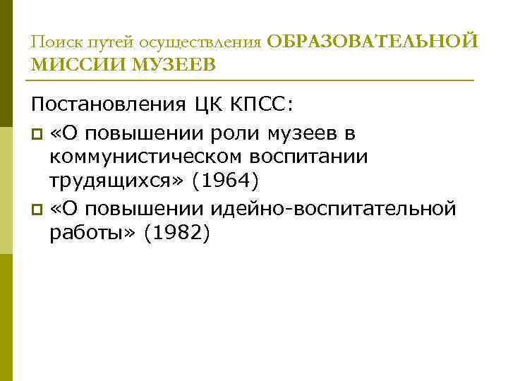 Поиск путей осуществления ОБРАЗОВАТЕЛЬНОЙ МИССИИ МУЗЕЕВ Постановления ЦК КПСС: p «О повышении роли музеев