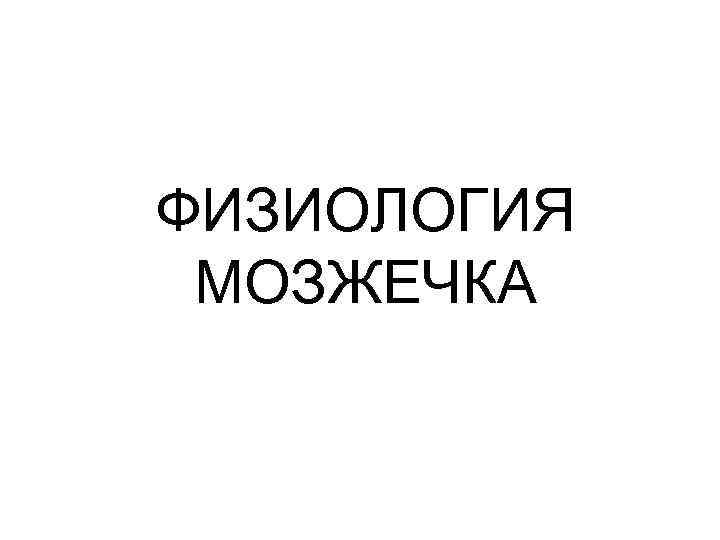 ФИЗИОЛОГИЯ МОЗЖЕЧКА 