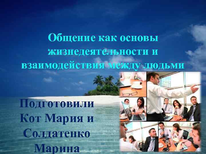   Общение как основы жизнедеятельности и взаимодействия между людьми  Подготовили Кот Мария