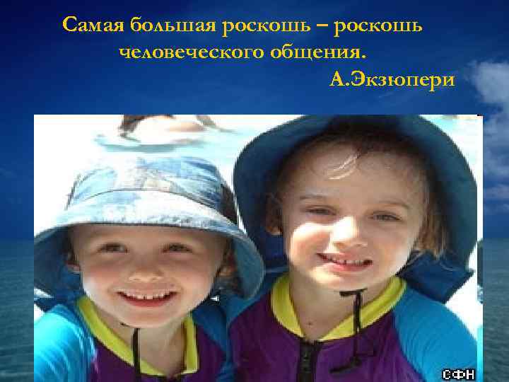 Самая большая роскошь – роскошь человеческого общения.     А. Экзюпери 