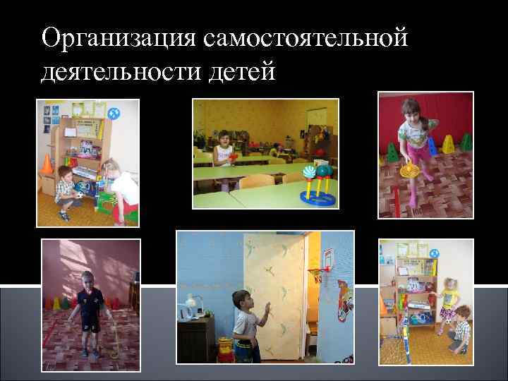 Организация самостоятельной деятельности детей Организация самостоятельной деятельности детей
