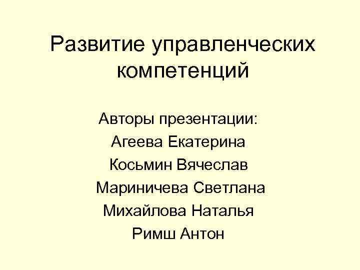 Развитие управленческих компетенций Авторы презентации: Агеева Екатерина Косьмин Вячеслав Мариничева Светлана Развитие управленческих компетенций Авторы презентации: Агеева Екатерина Косьмин Вячеслав Мариничева Светлана