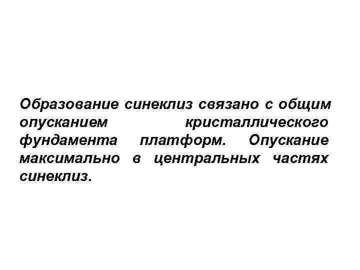 Образование синеклиз связано с общим опусканием   кристаллического фундамента платформ. Опускание максимально в
