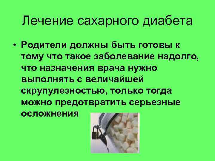  Лечение сахарного диабета • Родители должны быть готовы к  тому что такое