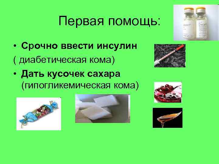    Первая помощь:  • Срочно ввести инсулин ( диабетическая кома) •