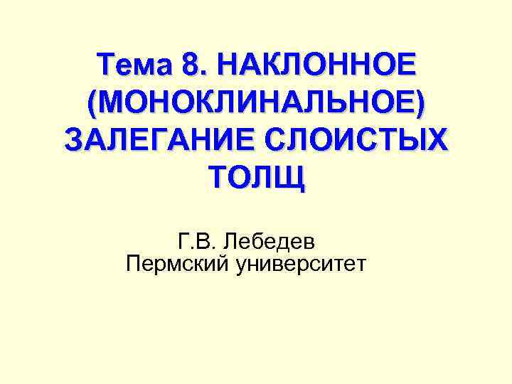  Тема 8. НАКЛОННОЕ (МОНОКЛИНАЛЬНОЕ) ЗАЛЕГАНИЕ СЛОИСТЫХ   ТОЛЩ  Г. В. Лебедев